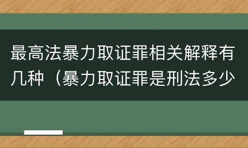 最高法暴力取证罪相关解释有几种（暴力取证罪是刑法多少条）