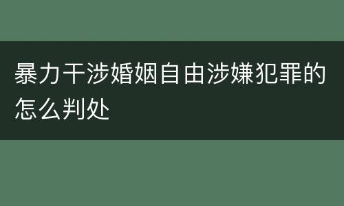 暴力干涉婚姻自由涉嫌犯罪的怎么判处