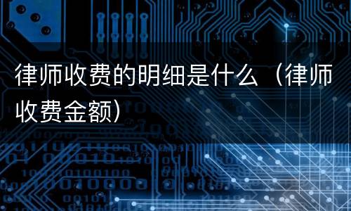律师收费的明细是什么（律师收费金额）