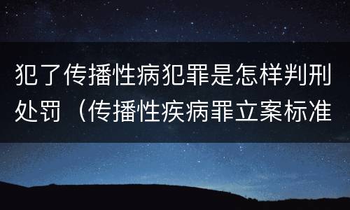 犯了传播性病犯罪是怎样判刑处罚（传播性疾病罪立案标准）