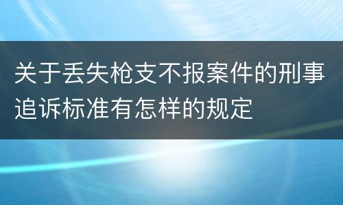 关于丢失枪支不报案件的刑事追诉标准有怎样的规定