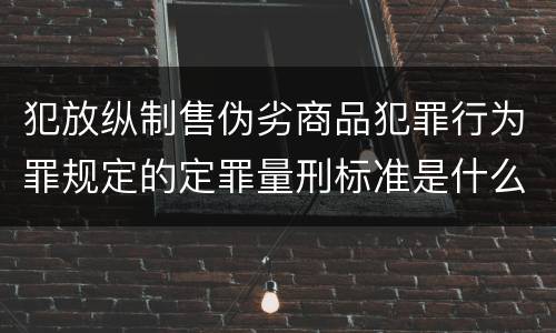 犯放纵制售伪劣商品犯罪行为罪规定的定罪量刑标准是什么样的