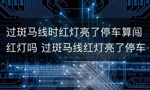 过斑马线时红灯亮了停车算闯红灯吗 过斑马线红灯亮了停车算闯红灯吗?前面大车挡住了