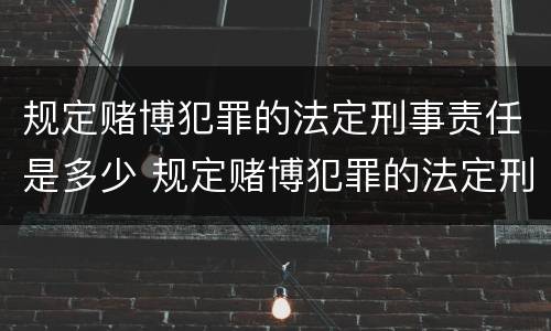 规定赌博犯罪的法定刑事责任是多少 规定赌博犯罪的法定刑事责任是多少条
