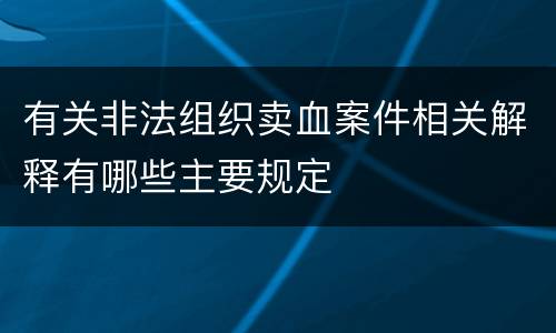 有关非法组织卖血案件相关解释有哪些主要规定