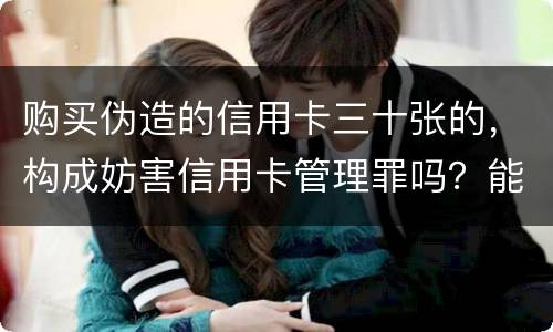 购买伪造的信用卡三十张的，构成妨害信用卡管理罪吗？能取保吗