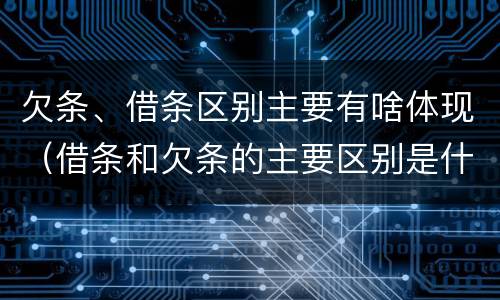 欠条、借条区别主要有啥体现（借条和欠条的主要区别是什么?）