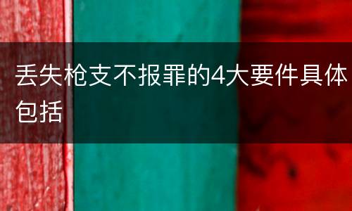 丢失枪支不报罪的4大要件具体包括