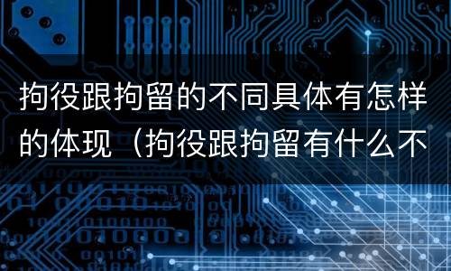 拘役跟拘留的不同具体有怎样的体现（拘役跟拘留有什么不同）