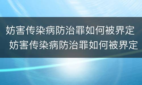 妨害传染病防治罪如何被界定 妨害传染病防治罪如何被界定罪名