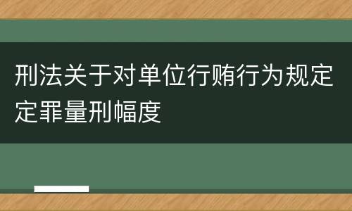 刑法关于对单位行贿行为规定定罪量刑幅度