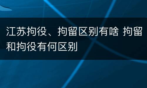 江苏拘役、拘留区别有啥 拘留和拘役有何区别
