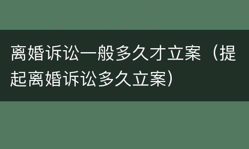 离婚诉讼一般多久才立案（提起离婚诉讼多久立案）