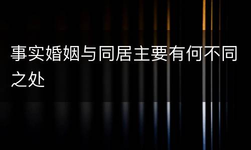 事实婚姻与同居主要有何不同之处