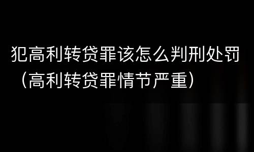 犯高利转贷罪该怎么判刑处罚（高利转贷罪情节严重）