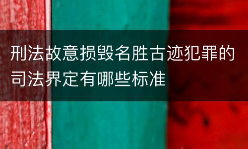 刑法故意损毁名胜古迹犯罪的司法界定有哪些标准