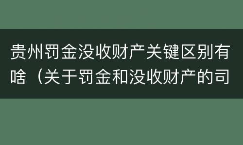 贵州罚金没收财产关键区别有啥（关于罚金和没收财产的司法解释）
