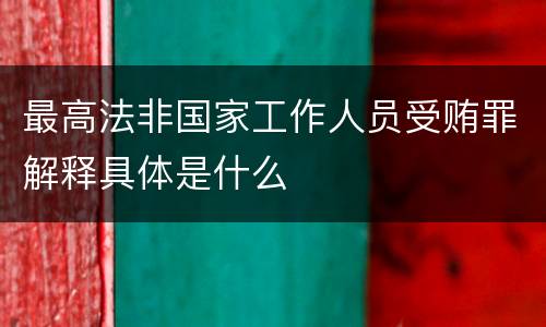 最高法非国家工作人员受贿罪解释具体是什么