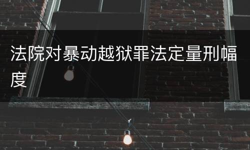 法院对暴动越狱罪法定量刑幅度