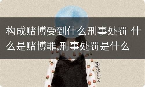构成赌博受到什么刑事处罚 什么是赌博罪,刑事处罚是什么
