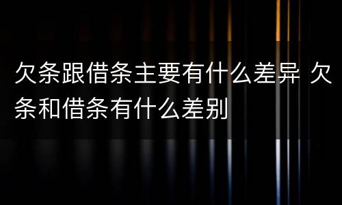 欠条跟借条主要有什么差异 欠条和借条有什么差别