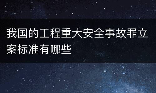 我国的工程重大安全事故罪立案标准有哪些