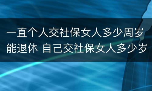 一直个人交社保女人多少周岁能退休 自己交社保女人多少岁退休