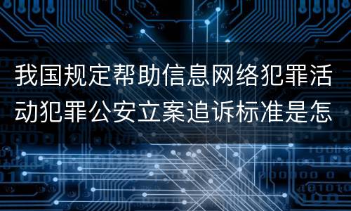 我国规定帮助信息网络犯罪活动犯罪公安立案追诉标准是怎么样规定