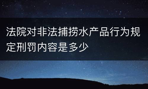 法院对非法捕捞水产品行为规定刑罚内容是多少