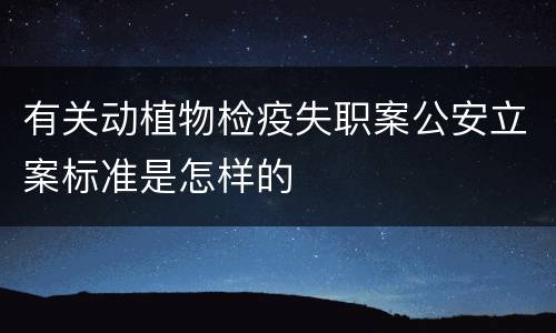 有关动植物检疫失职案公安立案标准是怎样的