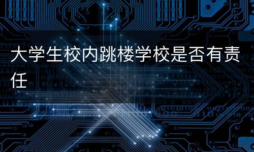 大学生校内跳楼学校是否有责任