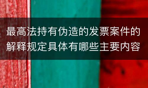 最高法持有伪造的发票案件的解释规定具体有哪些主要内容