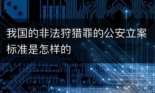 我国的非法狩猎罪的公安立案标准是怎样的