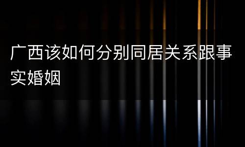 广西该如何分别同居关系跟事实婚姻