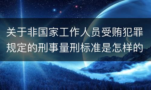 关于非国家工作人员受贿犯罪规定的刑事量刑标准是怎样的