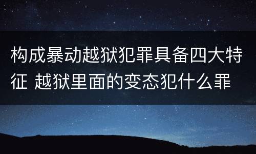 构成暴动越狱犯罪具备四大特征 越狱里面的变态犯什么罪