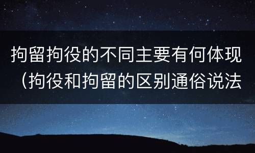 拘留拘役的不同主要有何体现（拘役和拘留的区别通俗说法）