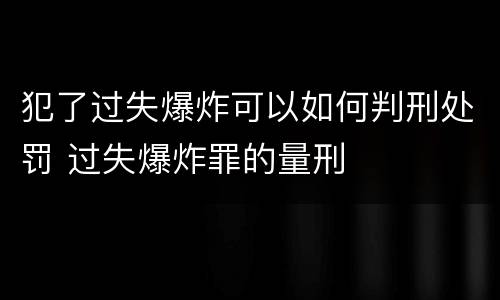犯了过失爆炸可以如何判刑处罚 过失爆炸罪的量刑