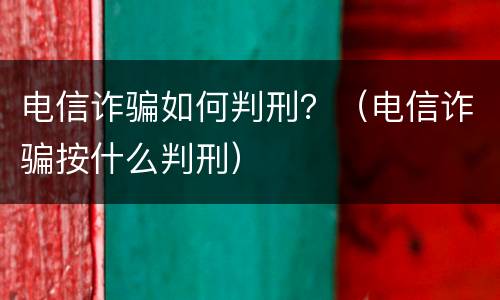 电信诈骗如何判刑？（电信诈骗按什么判刑）