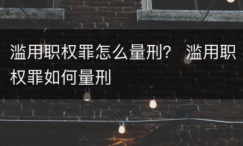 滥用职权罪怎么量刑？ 滥用职权罪如何量刑