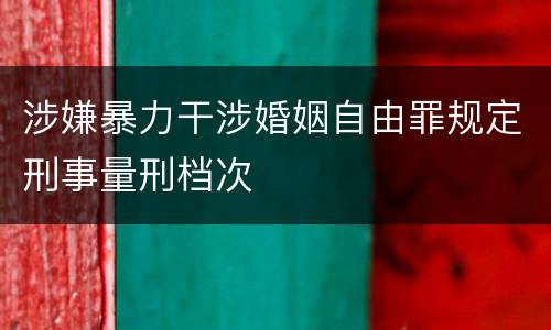 涉嫌暴力干涉婚姻自由罪规定刑事量刑档次