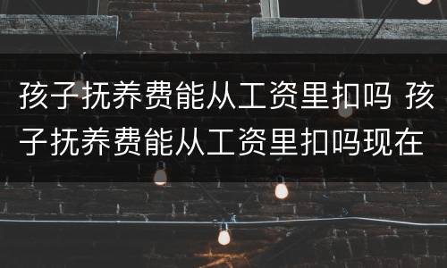 孩子抚养费能从工资里扣吗 孩子抚养费能从工资里扣吗现在