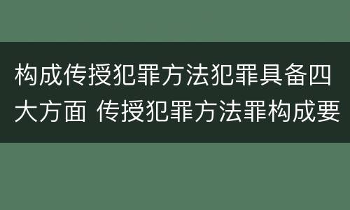 构成传授犯罪方法犯罪具备四大方面 传授犯罪方法罪构成要件