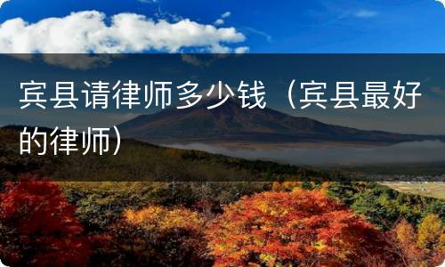 宾县请律师多少钱（宾县最好的律师）