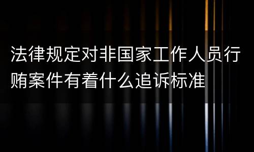 法律规定对非国家工作人员行贿案件有着什么追诉标准