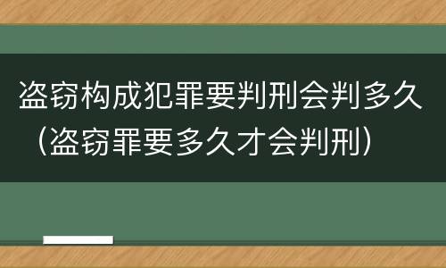 盗窃构成犯罪要判刑会判多久（盗窃罪要多久才会判刑）