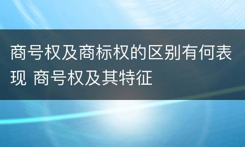 商号权及商标权的区别有何表现 商号权及其特征