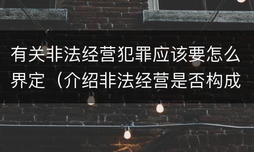 有关非法经营犯罪应该要怎么界定（介绍非法经营是否构成犯罪）