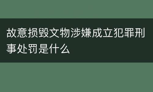故意损毁文物涉嫌成立犯罪刑事处罚是什么
