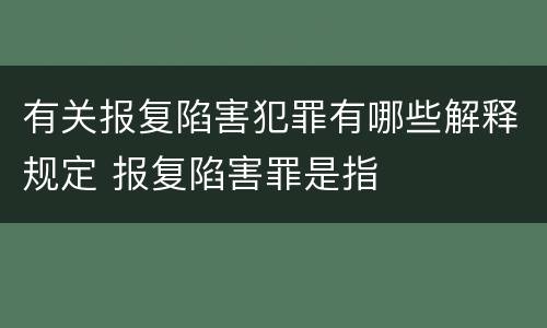 有关报复陷害犯罪有哪些解释规定 报复陷害罪是指